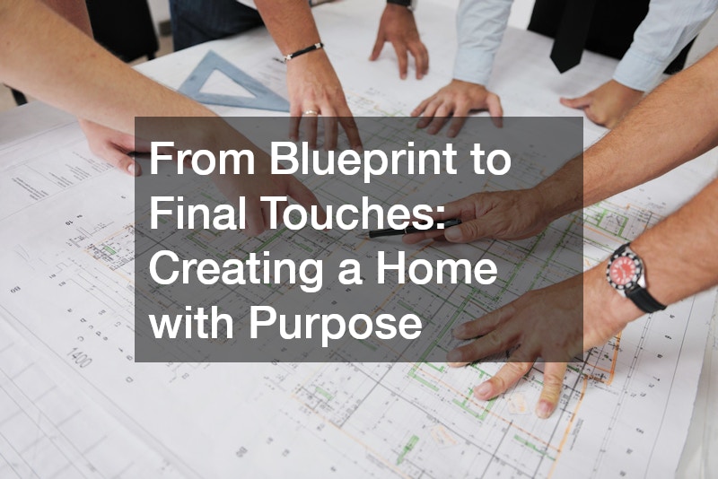 From Blueprint to Final Touches  Creating a Home with Purpose