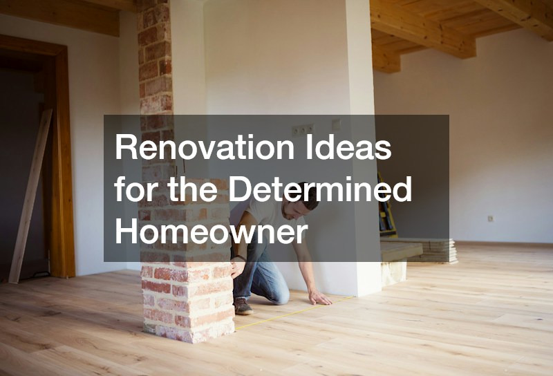 Renovation Ideas for the Determined Homeowner